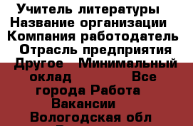 Учитель литературы › Название организации ­ Компания-работодатель › Отрасль предприятия ­ Другое › Минимальный оклад ­ 20 000 - Все города Работа » Вакансии   . Вологодская обл.,Вологда г.